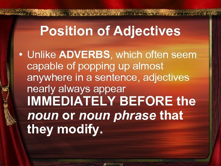 Position of Adjectives • Unlike ADVERBS, which often seem capable of popping up almost