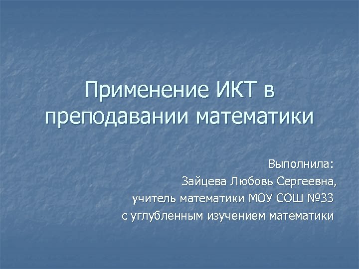Применение ИКТ в преподавании математики Выполнила: Зайцева Любовь Сергеевна, учитель математики МОУ СОШ №