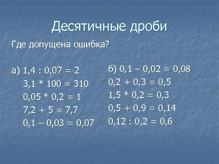 Десятичные дроби Где допущена ошибка? а) 1, 4 : 0, 07 = 2 3,