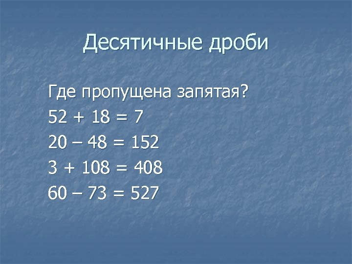 Десятичные дроби Где пропущена запятая? 52 + 18 = 7 20 – 48 =