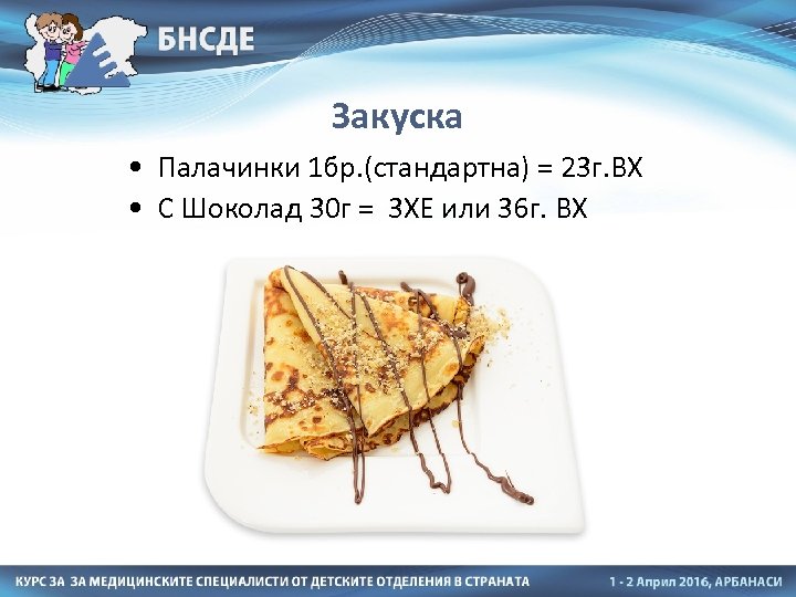 Закуска • Палачинки 1 бр. (стандартна) = 23 г. ВХ • С Шоколад 30