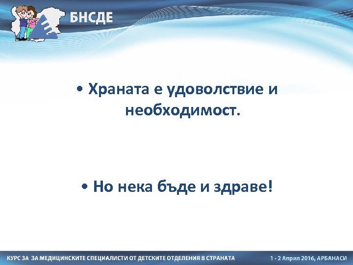  • Храната е удоволствие и необходимост. • Но нека бъде и здраве! 