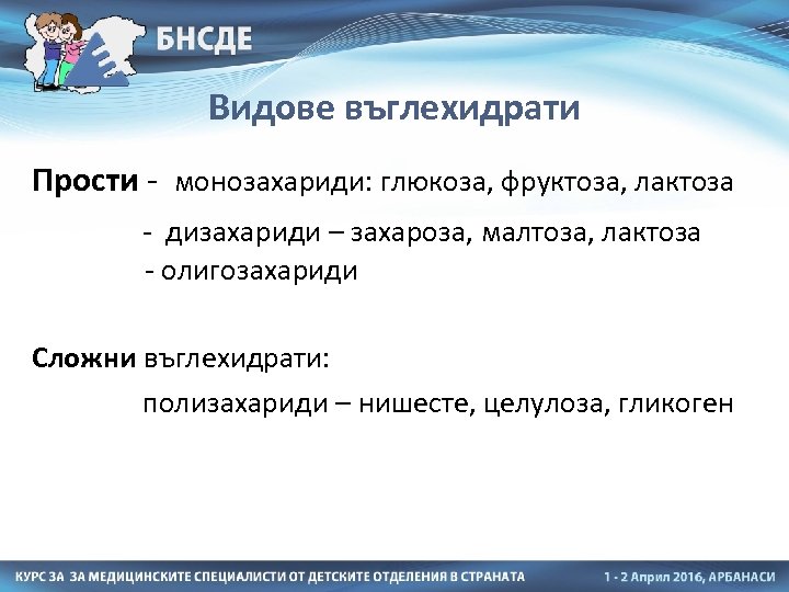 Видове въглехидрати Прости - монозахариди: глюкоза, фруктоза, лактоза - дизахариди – захароза, малтоза, лактоза