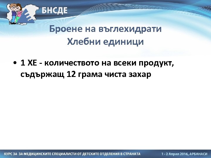 Броене на въглехидрати Хлебни единици • 1 ХЕ - количеството на всеки продукт, съдържащ