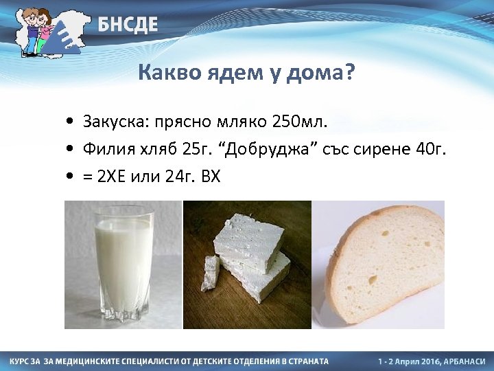 Какво ядем у дома? • Закуска: прясно мляко 250 мл. • Филия хляб 25