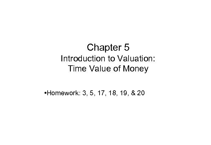 Chapter 5 Introduction to Valuation: Time Value of Money • Homework: 3, 5, 17,