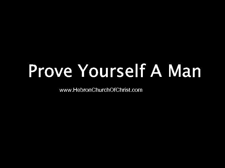 Prove Yourself A Man www. Hebron. Church. Of. Christ. com 