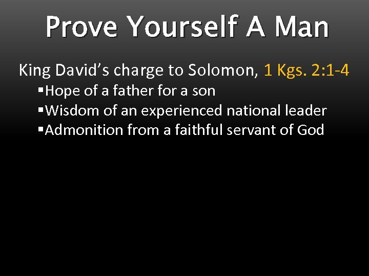 Prove Yourself A Man King David’s charge to Solomon, 1 Kgs. 2: 1 -4