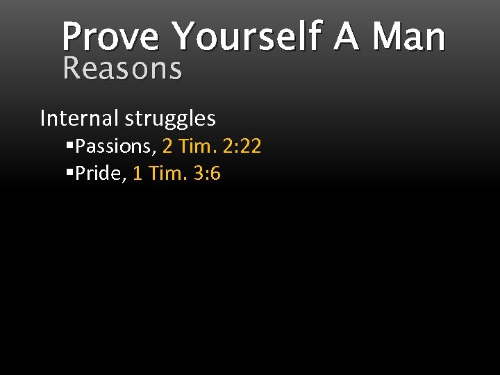 Prove Yourself A Man Reasons Internal struggles §Passions, 2 Tim. 2: 22 §Pride, 1