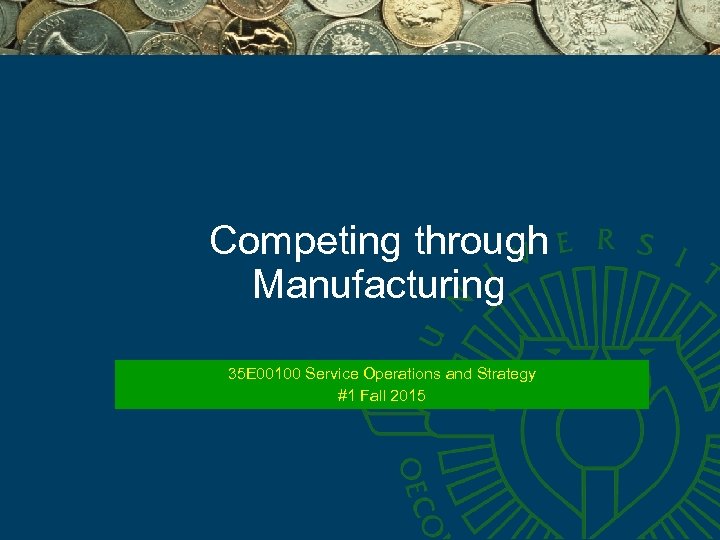 Competing through Manufacturing 35 E 00100 Service Operations and Strategy #1 Fall 2015 