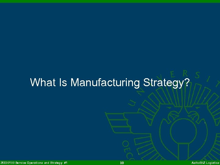 What Is Manufacturing Strategy? 35 E 00100 Service Operations and Strategy #1 10 Aalto/BIZ