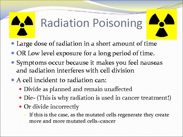 Radiation Poisoning Large dose of radiation in a short amount of time OR Low