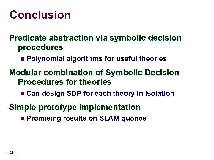 Conclusion Predicate abstraction via symbolic decision procedures n Polynomial algorithms for useful theories Modular