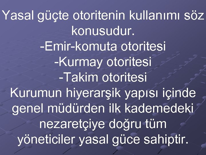 Yasal güçte otoritenin kullanımı söz konusudur. -Emir-komuta otoritesi -Kurmay otoritesi -Takim otoritesi Kurumun hiyerarşik