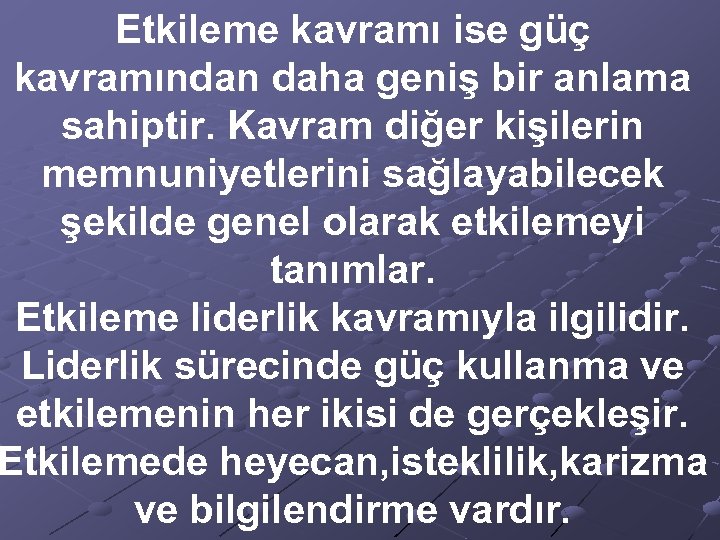 Etkileme kavramı ise güç kavramından daha geniş bir anlama sahiptir. Kavram diğer kişilerin memnuniyetlerini