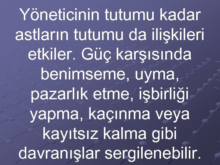 Yöneticinin tutumu kadar astların tutumu da ilişkileri etkiler. Güç karşısında benimseme, uyma, pazarlık etme,