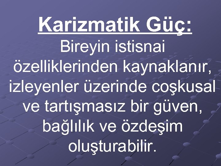  Karizmatik Güç: Bireyin istisnai özelliklerinden kaynaklanır, izleyenler üzerinde coşkusal ve tartışmasız bir güven,