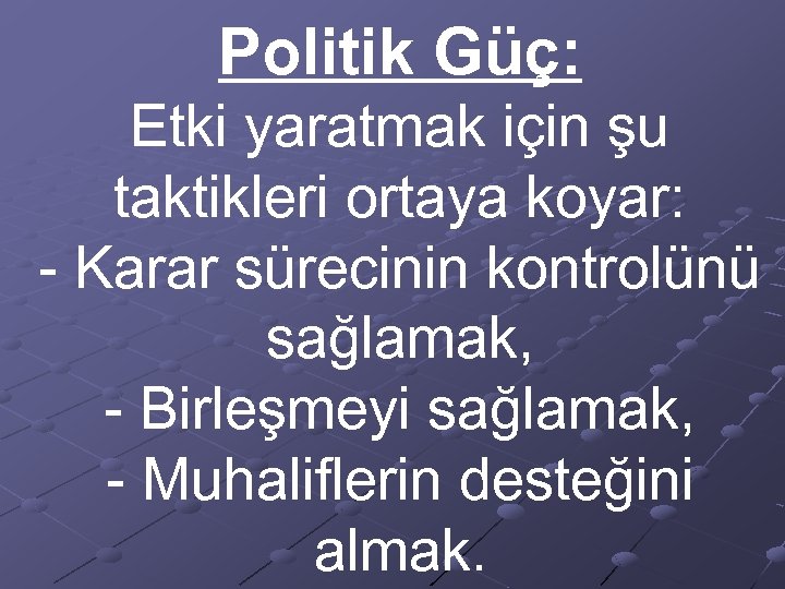 Politik Güç: Etki yaratmak için şu taktikleri ortaya koyar: - Karar sürecinin kontrolünü sağlamak,