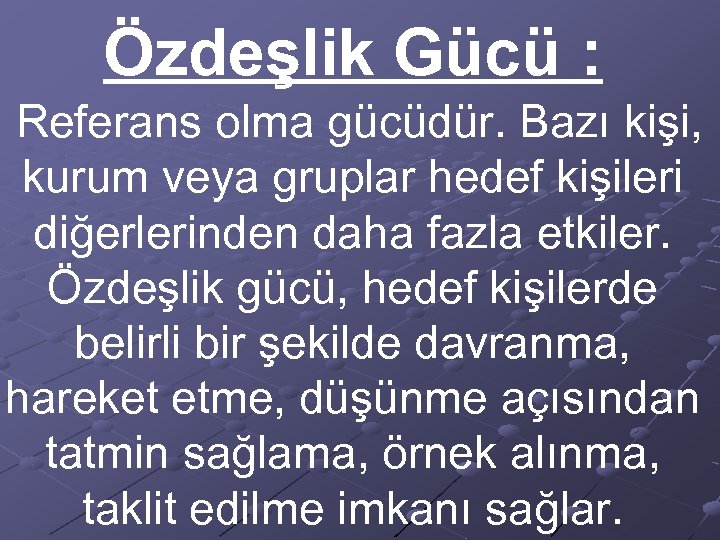 Özdeşlik Gücü : Referans olma gücüdür. Bazı kişi, kurum veya gruplar hedef kişileri diğerlerinden