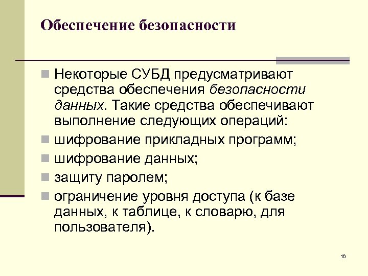 Обеспечение безопасности n Некоторые СУБД предусматривают средства обеспечения безопасности данных. Такие средства обеспечивают выполнение