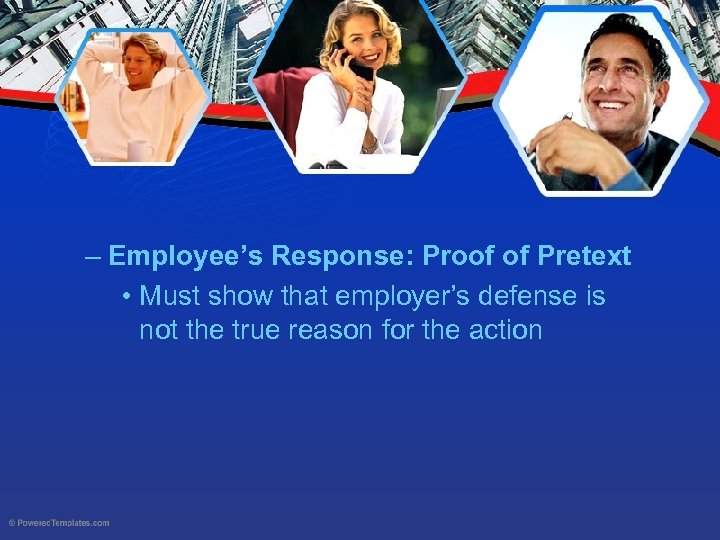 – Employee’s Response: Proof of Pretext • Must show that employer’s defense is not