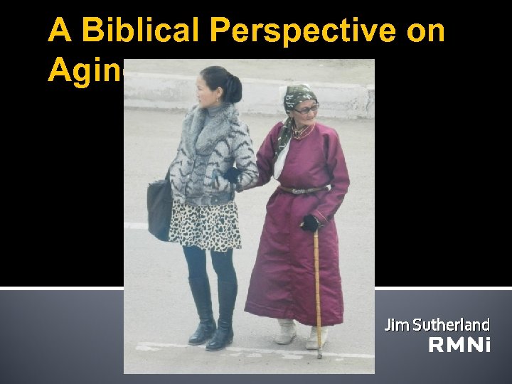 A Biblical Perspective on Aging Jim Sutherland 