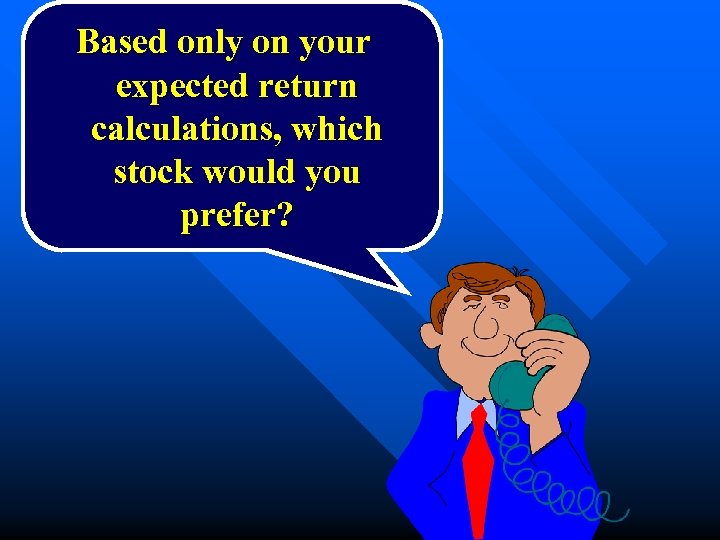 Based only on your expected return calculations, which stock would you prefer? 