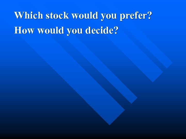 Which stock would you prefer? How would you decide? 
