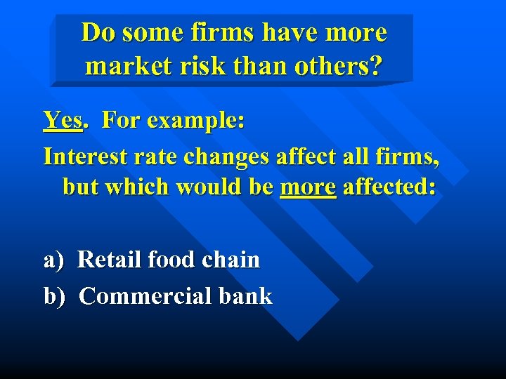 Do some firms have more market risk than others? Yes. For example: Interest rate