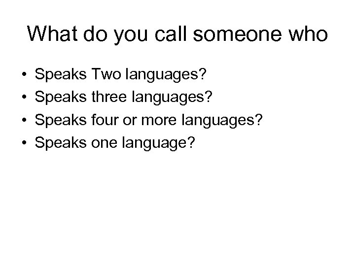 What do you call someone who • • Speaks Two languages? Speaks three languages?