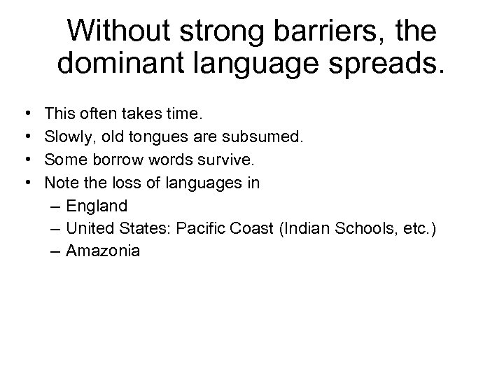 Without strong barriers, the dominant language spreads. • • This often takes time. Slowly,