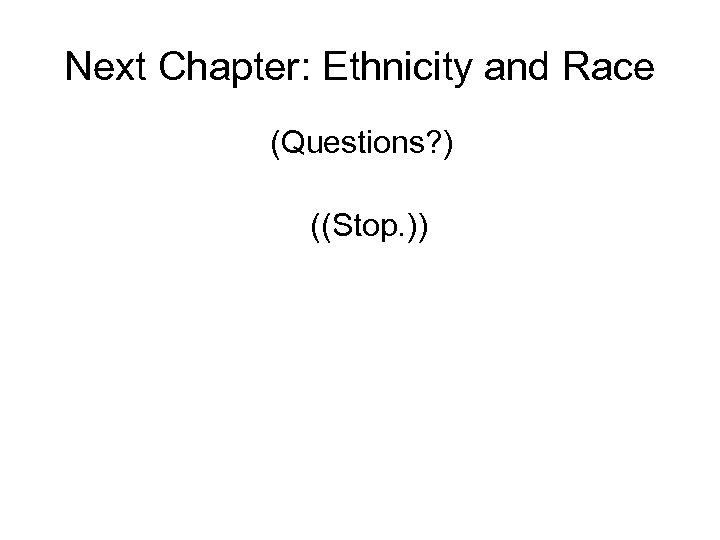 Next Chapter: Ethnicity and Race (Questions? ) ((Stop. )) 