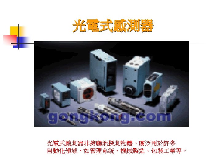 光電式感測器非接觸地探測物體，廣泛用於許多 自動化領域，如管理系統、機械製造、包裝 業等。 