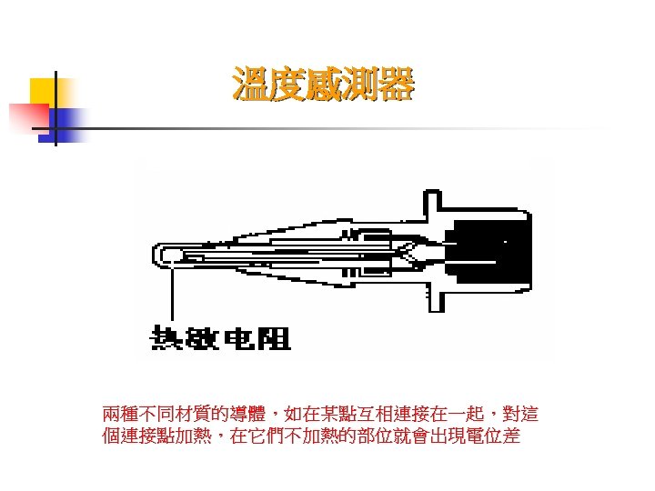 溫度感測器 兩種不同材質的導體，如在某點互相連接在一起，對這 個連接點加熱，在它們不加熱的部位就會出現電位差 