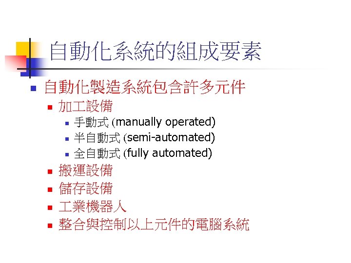 自動化系統的組成要素 n 自動化製造系統包含許多元件 n 加 設備 n n n n 手動式 (manually operated) 半自動式