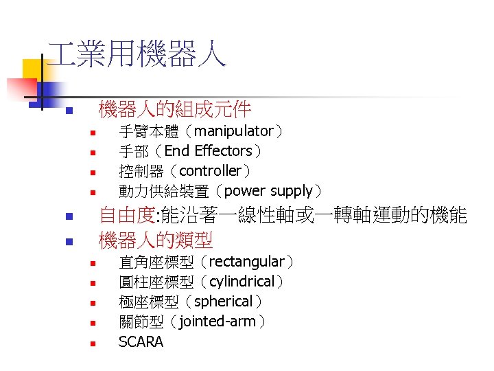  業用機器人 機器人的組成元件 n n n 手臂本體（manipulator） 手部（End Effectors） 控制器（controller） 動力供給裝置（power supply） 自由度: 能沿著一線性軸或一轉軸運動的機能