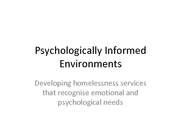 Psychologically Informed Environments Developing homelessness services that recognise emotional and psychological needs 