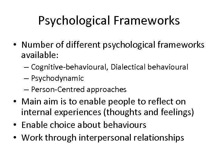 Psychological Frameworks • Number of different psychological frameworks available: – Cognitive-behavioural, Dialectical behavioural –