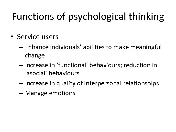 Functions of psychological thinking • Service users – Enhance individuals’ abilities to make meaningful