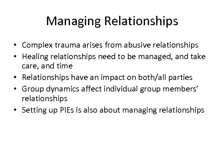 Managing Relationships • Complex trauma arises from abusive relationships • Healing relationships need to