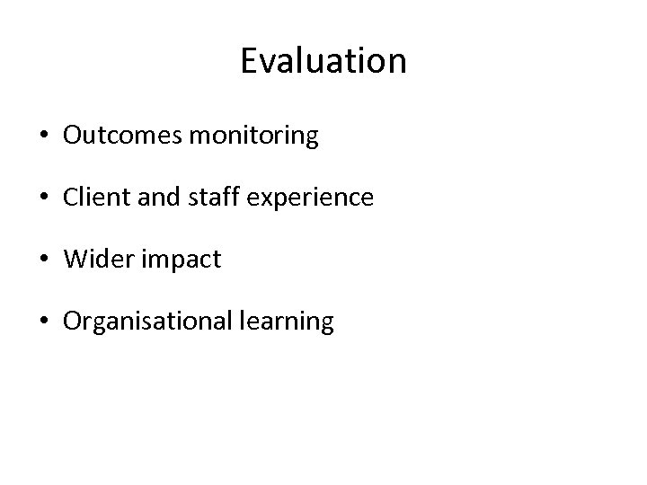 Evaluation • Outcomes monitoring • Client and staff experience • Wider impact • Organisational