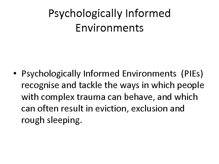 Psychologically Informed Environments • Psychologically Informed Environments (PIEs) recognise and tackle the ways in