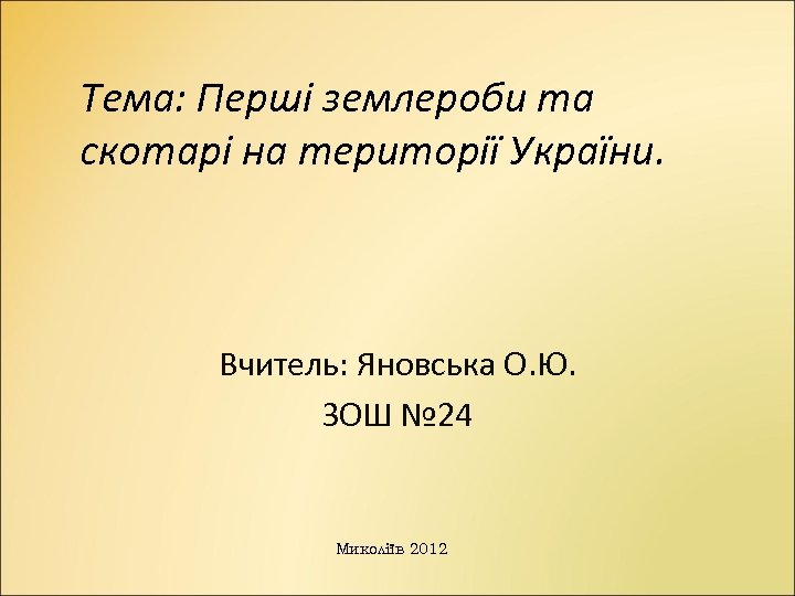 Тема: Перші землероби та скотарі на території України. Вчитель: Яновська О. Ю. ЗОШ №