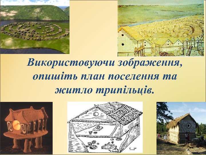 Використовуючи зображення, опишіть план поселення та житло трипільців. 