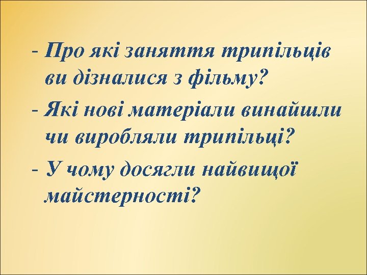 - Про які заняття трипільців ви дізналися з фільму? - Які нові матеріали винайшли