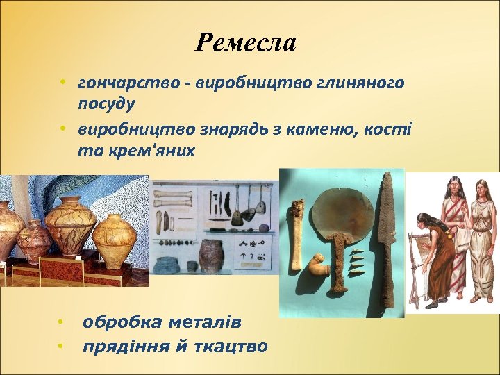 Ремесла • гончарство - виробництво глиняного посуду • виробництво знарядь з каменю, кості та