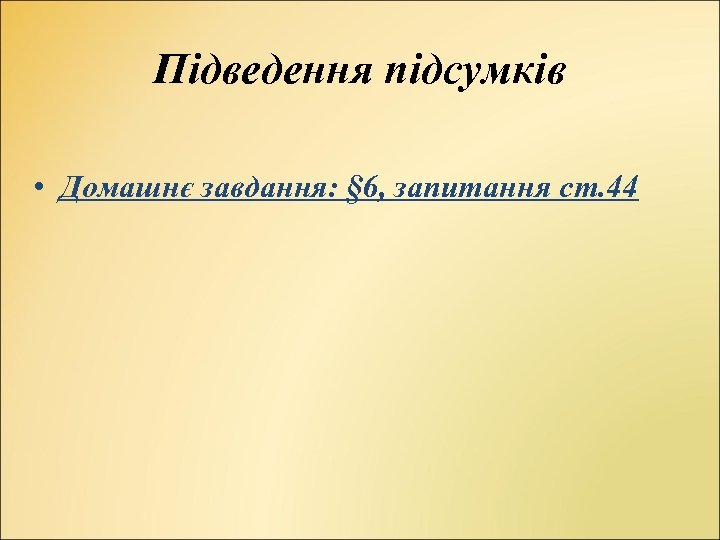 Підведення підсумків • Домашнє завдання: § 6, запитання ст. 44 