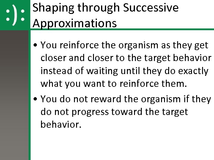 Shaping through Successive Approximations • You reinforce the organism as they get closer and