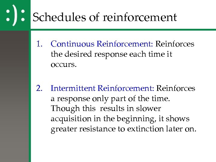 Schedules of reinforcement 1. Continuous Reinforcement: Reinforces the desired response each time it occurs.