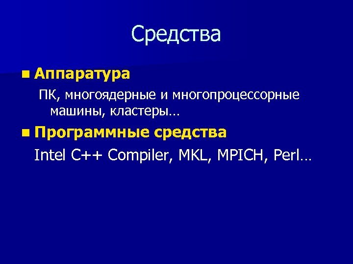 Средства n Аппаратура ПК, многоядерные и многопроцессорные машины, кластеры… n Программные средства Intel C++